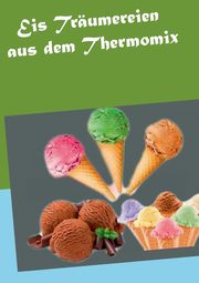 Eis Trumereien aus dem Thermomix, Schmidt Vanessa