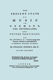 The Present State of Music in Germany, The Netherlands, and United Provinces. [Two vols in one book. Facsimile of the first edition, 1773.], Burney Charles