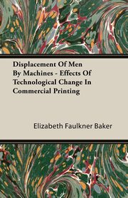 Displacement Of Men By Machines - Effects Of Technological Change In Commercial Printing, Baker Elizabeth Faulkner