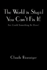 The World Is Stupid-You Can't Fix It!, Roessiger Claude