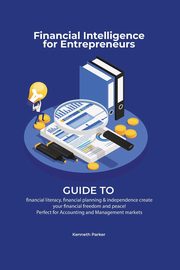 Financial intelligence for entrepreneurs - Guide to financial literacy, financial planning & independence create your financial freedom and peace ! Perfect for Accounting and Management markets, Parkerr Kenneth