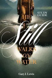 He Still Walks on Water Study Guide, Lewis Gary  J.