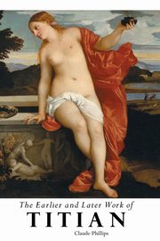 ksiazka tytu: THE EARLIER AND LATER OF TITIAN autor: Phillips Claude