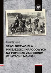 Szkolnictwo dla mniejszoci narodowych na Pomorzu Zachodnim w latach 1945-1991, Bartczak Anna