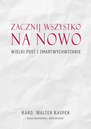 ksiazka tytu: Zacznij na nowo Wielki Post i Zmartwychwstanie autor: Kasper Walter