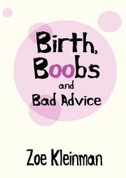 ksiazka tytu: Birth, Boobs and Bad Advice autor: Kleinman Zoe