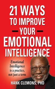 21 Ways to Improve Your Emotional Intelligence - A Practical Approach, Clemons PhD Hank