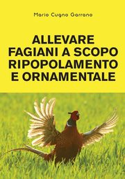 Allevare fagiani a scopo ripopolamento e ornamentale, Garrano Mario Cugno