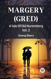 Margery (Gred) A Tale Of Old Nuremberg Vol. 2, Ebers Georg