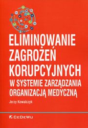 ksiazka tytu: Eliminowanie zagroe korupcyjnych w systemie zarzdzania organizacj medyczn autor: Kowalczyk Jerzy