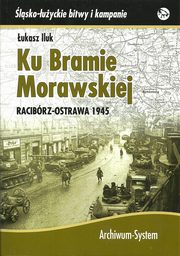 ksiazka tytu: Ku Bramie Morawskiej Racibrz-Ostrawa 1945 autor: Iluk ukasz