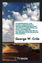 ksiazka tytu: An experimental and clinical research into certain problems relating to surgical operations; an essay awarded the Alvarenga prize for 1901 by the College of physicians of Philadelphia autor: Crile George W.