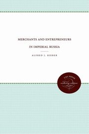 Merchants and Entrepreneurs in Imperial Russia, Rieber Alfred J.