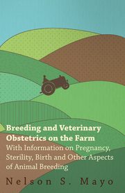 Breeding and Veterinary Obstetrics on the Farm - With Information on Pregnancy, Sterility, Birth and Other Aspects of Animal Breeding, Mayo Nelson S.