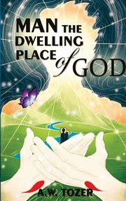 Man - The Dwelling Place Of God, Tozer A. W.