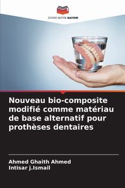 Nouveau bio-composite modifi comme matriau de base alternatif pour proth?ses dentaires, Ghaith Ahmed Ahmed