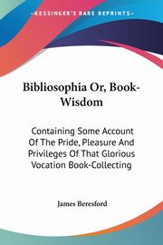 Bibliosophia Or, Book-Wisdom, Beresford James