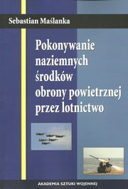 ksiazka tytu: Pokonywanie naziemnych rodkw obrony powietrznej przez lotnictwo autor: Malanka Sebastian