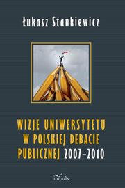 ksiazka tytu: Wizje uniwersytetu w polskiej debacie publicznej 2007-2010 autor: Stankiewicz ukasz