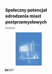 ksiazka tytu: Spoeczny potencja odrodzenia miast poprzemysowych autor: Starosta Pawe