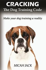 Cracking the Dog Training Code, Jack Micah