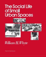 The Social Life of Small Urban Spaces, Whyte William H