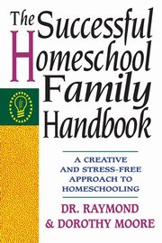 The Successful Homeschool Family Handbook, Moore Raymond S.