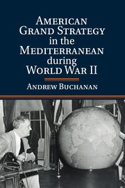 American Grand Strategy in the Mediterranean during World War II, Buchanan Andrew