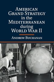 American Grand Strategy in the Mediterranean during World War II, Buchanan Andrew