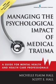 Managing the Psychological Impact of Medical Trauma, Hall Michelle Flaum EdD LPCC-S