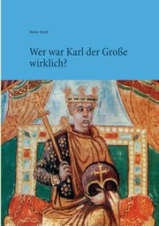Wer war Karl der Groe wirklich?, Arndt Mario