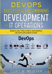 DevOps - Successfully Combining Development and IT Operations, Meister Curt W.