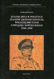 ksiazka tytu: Jugosawia w polityce Stanw Zjednoczonych Wielkiej Brytanii i Zwizku Sowieckiego 1948-1956 autor: Kastory Andrzej