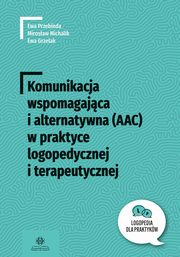 Komunikacja wspomagajca i alternatywna (AAC) w praktyce logopedycznej i terapeutycznej, Przebinda Ewa, Michalik Mirosaw, Grzelak Ewa