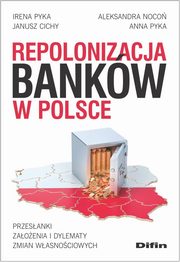ksiazka tytu: Repolonizacja bankw w Polsce autor: Pyka Irena, Noco Aleksandra, Cichy Janusz, Pyka Anna