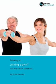 Thinking of... Joining a gym? Ask the Smart Questions, Bennett Frank E
