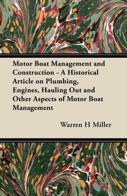 Motor Boat Management and Construction - A Historical Article on Plumbing, Engines, Hauling Out and Other Aspects of Motor Boat Management, Miller Warren H.