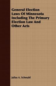 General Election Laws Of Minnesota Including The Primary Election Law And Other Acts, Schmahl Julius A.