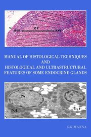 Manual of Histological Techniques and Histological and Ultrastructural Features of Some  Endocrine Glands, Manna C.K.