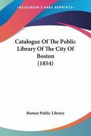 Catalogue Of The Public Library Of The City Of Boston (1854), Boston Public Library