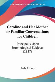 Caroline and Her Mother or Familiar Conversations for Children, A. Lady Lady