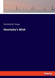 Henrietta's Wish, Yonge Charlotte M.