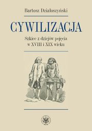 Cywilizacja Szkice z dziejw pojcia w XVIII i XIX wieku, Dziaoszyski Bartosz