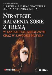 ksiazka tytu: Strategie radzenia sobie z trem w ksztaceniu muzycznym oraz w zawodzie muzyka autor: Bissinger-wierz Urszula, Nogaj Anna Antonina