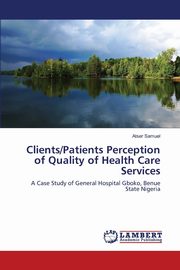 Clients/Patients Perception of Quality of Health Care Services, Samuel Atser