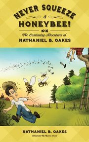 Never Squeeze a Honeybee! the Continuing Adventures of Nathaniel B. Oakes, Oakes Nathaniel B.