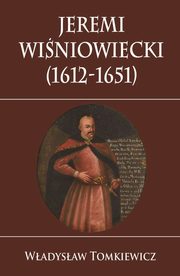 ksiazka tytu: Jeremi Winiowiecki (1612-1651) autor: Tomkiewicz Wadysaw