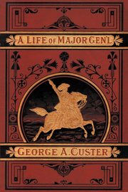 A Complete Life of Gen. George A. Custer, Whittaker Frederick