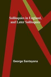Soliloquies in England, and Later Soliloquies, Santayana George