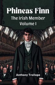 Phineas Finn The Irish Member Volume I, Trollope Anthony